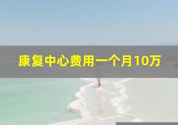 康复中心费用一个月10万