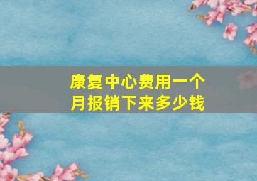 康复中心费用一个月报销下来多少钱