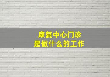 康复中心门诊是做什么的工作