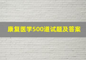 康复医学500道试题及答案