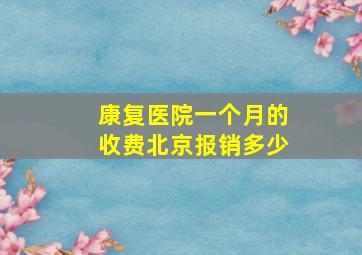 康复医院一个月的收费北京报销多少