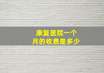 康复医院一个月的收费是多少