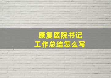 康复医院书记工作总结怎么写