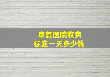 康复医院收费标准一天多少钱