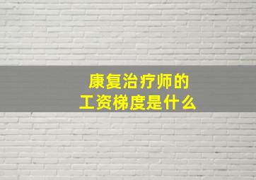 康复治疗师的工资梯度是什么