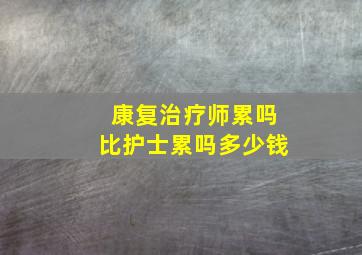 康复治疗师累吗比护士累吗多少钱