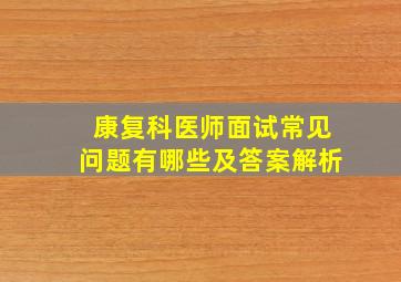 康复科医师面试常见问题有哪些及答案解析