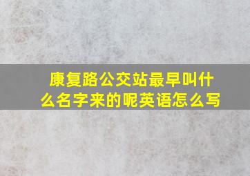 康复路公交站最早叫什么名字来的呢英语怎么写