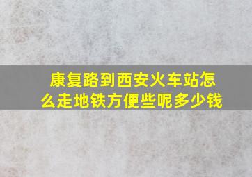 康复路到西安火车站怎么走地铁方便些呢多少钱