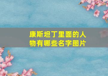 康斯坦丁里面的人物有哪些名字图片