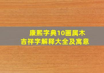 康熙字典10画属木吉祥字解释大全及寓意