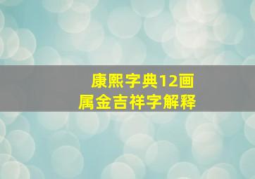 康熙字典12画属金吉祥字解释