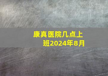 康真医院几点上班2024年8月