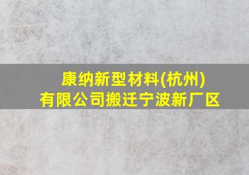 康纳新型材料(杭州)有限公司搬迁宁波新厂区