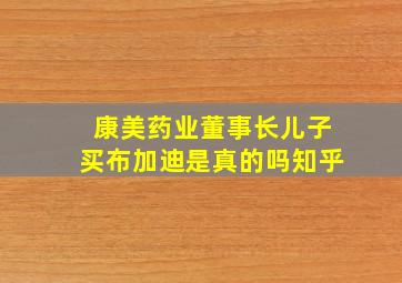 康美药业董事长儿子买布加迪是真的吗知乎