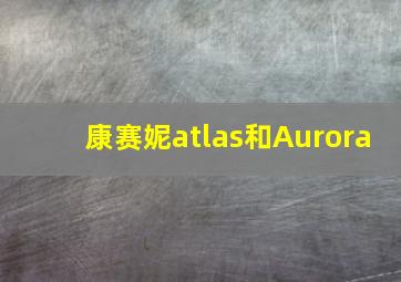 康赛妮atlas和Aurora