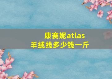 康赛妮atlas羊绒线多少钱一斤