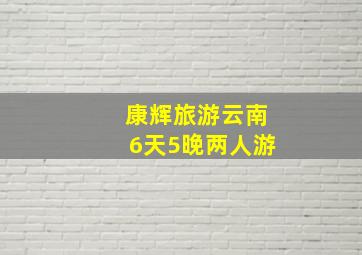 康辉旅游云南6天5晚两人游