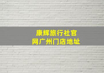 康辉旅行社官网广州门店地址