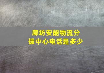 廊坊安能物流分拨中心电话是多少