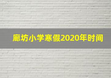 廊坊小学寒假2020年时间