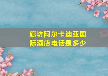 廊坊阿尔卡迪亚国际酒店电话是多少