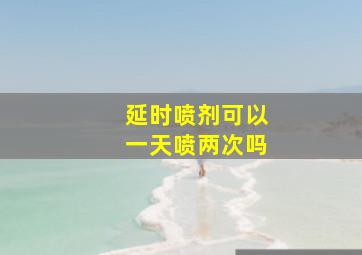 延时喷剂可以一天喷两次吗