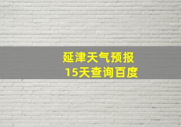 延津天气预报15天查询百度