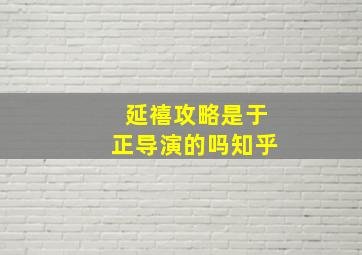 延禧攻略是于正导演的吗知乎