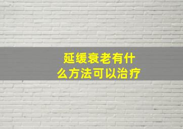 延缓衰老有什么方法可以治疗