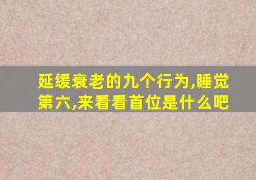 延缓衰老的九个行为,睡觉第六,来看看首位是什么吧