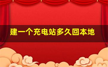 建一个充电站多久回本地