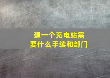 建一个充电站需要什么手续和部门