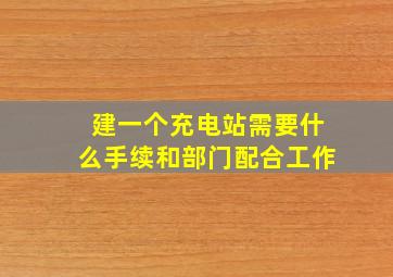 建一个充电站需要什么手续和部门配合工作