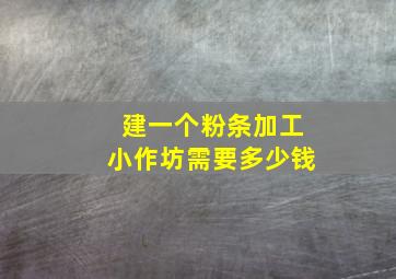 建一个粉条加工小作坊需要多少钱