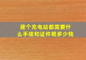 建个充电站都需要什么手续和证件呢多少钱