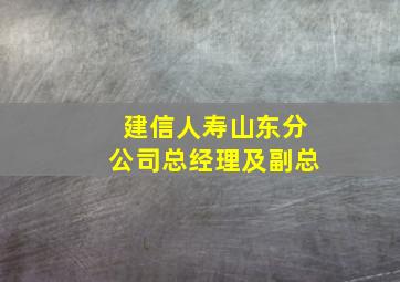 建信人寿山东分公司总经理及副总