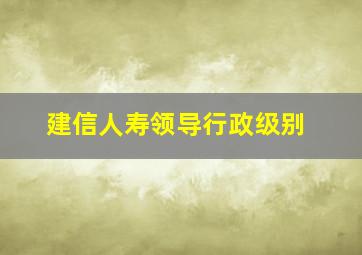 建信人寿领导行政级别