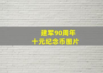 建军90周年十元纪念币图片