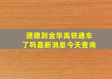 建德到金华高铁通车了吗最新消息今天查询