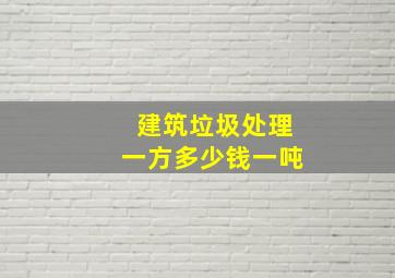 建筑垃圾处理一方多少钱一吨