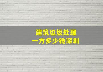 建筑垃圾处理一方多少钱深圳