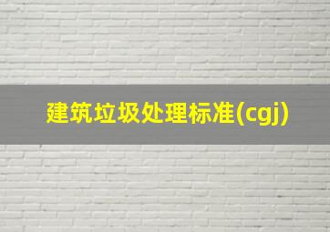 建筑垃圾处理标准(cgj)