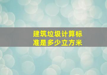 建筑垃圾计算标准是多少立方米