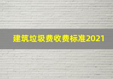 建筑垃圾费收费标准2021