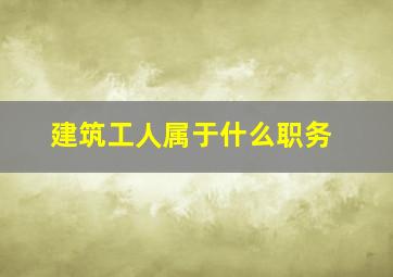 建筑工人属于什么职务