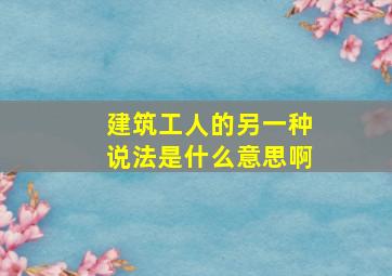 建筑工人的另一种说法是什么意思啊