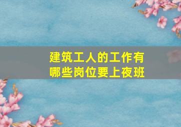 建筑工人的工作有哪些岗位要上夜班