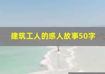 建筑工人的感人故事50字