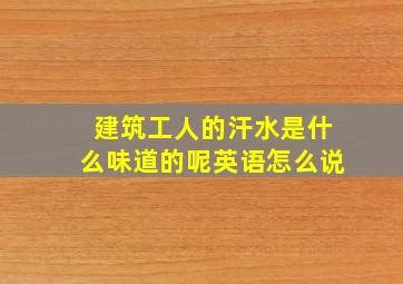 建筑工人的汗水是什么味道的呢英语怎么说